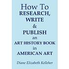 How To Research, Write and Publish an Art History Book in American Art