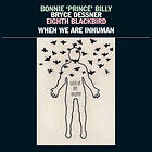 Bonnie Prince Billy / Bryce Dessner Eighth Blackbird When We Are Inhuman LP