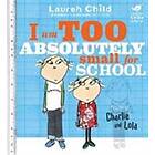 Lauren Child: Charlie and Lola: I Am Too Absolutely Small For School