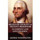 George Washington: Rules of Civility &; Decent Behavior in Company and Conversation