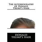 Donald J Trump's Hair: The Autobiography of Donald Trump's Hair