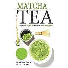 Suranjana Banerjee, Richard Foster-Fletcher: Matcha Tea: How this Super-Tea will make you Unstoppable