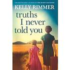 Kelly Rimmer: Truths I Never Told You: An absolutely gripping, heartbreaking novel of love and family secrets
