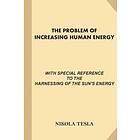 Nikola Tesla: The Problem of Increasing Human Energy: With Special References to the Harnessing Sun's Energy (Large Print, Illustrated)