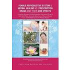Chela Ram Bathija Mh Rh: Female Reproductive System &; Herbal Healing vs. Prescription Drugs and Their Side Effects