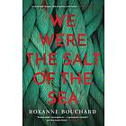 Roxanne Bouchard: We Were the Salt of Sea
