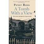 Peter Ross: A Tomb With a View The Stories &; Glories of Graveyards