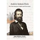 Ph D DeSalvo John: Andrew Jackson Davis The First American Prophet and Clairvoyant