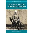 Wayne F Brown: Sam Steele &; the Northwest Rebellion