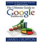 James J Burton: The Ultimate Guide to Google AdWords: Unleash the Remarkable Potential Spell Success