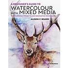 Alison C Board: A Beginner's Guide to Watercolour with Mixed Media