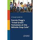 Cengage Learning Gale: A Study Guide for Fannie Flagg's Fried Green Tomatoes at the Whistle Stop Cafe
