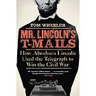 Tom Wheeler: Mr Lincoln's T-Mails: How Abraham Lincoln Used the Telegraph to Win Civil War
