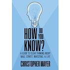 Christopher Mayer: How Do You Know? A Guide to Clear Thinking About Wall Street, Investing, and Life