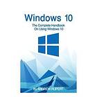 Andrew Rupert: Windows 10: The Complete Handbook On Using 10