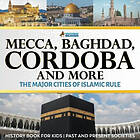 Professor Beaver: Mecca, Baghdad, Cordoba and More The Major Cities of Islamic Rule History Book for Kids Past Present Societies