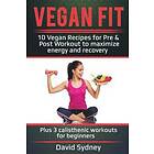 David Sydney: Vegan Fit: 10 Recipes for Pre and Post Workout, Maximize Energy Recovery Plus 3 Calisthenic Workouts Beginners