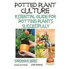 John Davidson, Dueep Jyot Singh: Potted Plant Culture Essential Guide for Potting Plants Successfully