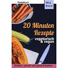 Mira Brand: 20 Minuten Rezepte vegetarisch und vegan: Einfach, schnell gesund kochen