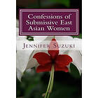 Jennifer Suzuki: Confessions of Submissive East Asian Women: a philosophical novel on BDSM, interracial love, dominant White men and submiss