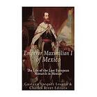 Gustavo Vazquez Lozano, Charles River Editors: Emperor Maximilian I of Mexico: The Life the Last European Monarch in Mexico