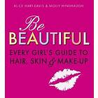Alice Hart-Davis, Molly Hindhaugh: Be Beautiful: Every Girl's Guide to Hair, Skin and Make-up