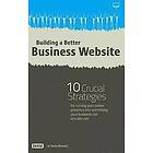 Randy Milanovic: Building a Better Business Website: 10 Crucial Strategies for Turning Your Online Presence Into Something Company Can Actua