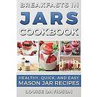 Louise Davidson: Breakfasts in Jars Cookbook: Healthy, Quick and Easy Mason Jar Recipes