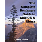 Scott La Counte: The Complete Beginners Guide to Mac OS X Sierra (Version 10,12): (For MacBook, MacBook Air, Pro, iMac, and Mini)