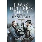 Hans Baur: I Was Hitler's Pilot