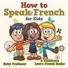 Baby Professor: How to Speak French for Kids A Children's Learn Books