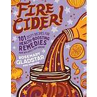 Rosemary Gladstar: Fire Cider!: 101 Zesty Recipes for Health-Boosting Remedies Made with Apple Cider Vinegar