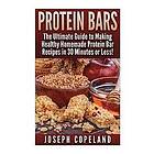 Joseph Copeland: Protein Bars: The Ultimate Guide to Making Healthy Homemade Bar Recipes in 30 Minutes or Less