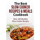 C Elias: The Best Slow Cooker Recipes & Meals Cookbook: Over 100 Healthy Recipes, Vegetarian Chicken, Pot Roast Re