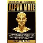 Ryan Cooper: Alpha Male: Ultimate Male Training Guide! Learn How To Attract Women, Make Money, Gain Financial Freedom, Get In Shape, Over