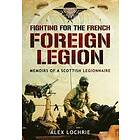 Alex Lochrie: Fighting for the French Foreign Legion: Memoirs of a Scottish Legionnaire