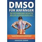 Biohacking Academy: DMSO für Anfänger: Das hochwirksame Heilmittel welches Entzündungen heilt, Ihre Gesundheit verbessert, Gewebeschäden rep