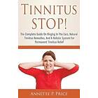 Annette P Price: Tinnitus STOP! The Complete Guide On Ringing In Ears, Natural Remedies, And A Holistic System For Permanent Relief