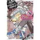 Fujino Omori, Takashi Yagi, Kiyotaka Haimura, Suzuhito Yasuda: Is It Wrong to Try Pick Up Girls in a Dungeon? Sword Oratoria, Vol. 6