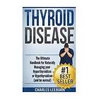 Charles Leeburn: Thyroid Disease: The Ultimate Handbook for Naturally Managing your Hyperthyroidism or Hypothyroidism (a nd be normal)