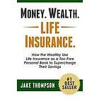 Jake Thompson: Money. Wealth. Life Insurance.: How the Wealthy Use Insurance as a Tax-Free Personal Bank to Supercharge Their Savings