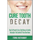 Fiona Hathaway: Cure Tooth Decay: How to Prevent & Decay Cavities Naturally in the Comfort of Your Own Home