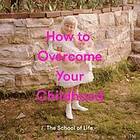 The School of Life: How to Overcome Your Childhood