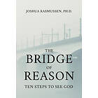 Joshua Rasmussen: The Bridge of Reason: Ten Steps to See God