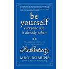 M Robbins: Be Yourself, Everyone Else Is Already Taken Transform Your Life with the Power of Authenticity