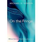 Michael D Gordin: On the Fringe