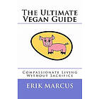 Erik Marcus: The Ultimate Vegan Guide: Compassionate Living Without Sacrifice (Second Edition)