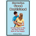 Kimberly Peters: How to Be a Good Boyfriend: 15 Ways Win Her Heart & Keep Both of You Happy!