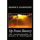 Booker T Washington: Up From Slavery: The Autobiography of Booker T. Washington