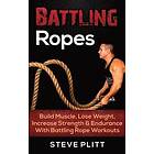 Steve Plitt: Battling Ropes: Build Muscle, Lose Weight, Increase Strength & Endurance with Rope Workouts